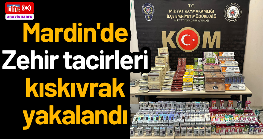 Mardin'de Zehir tacirleri kıskıvrak yakalandı