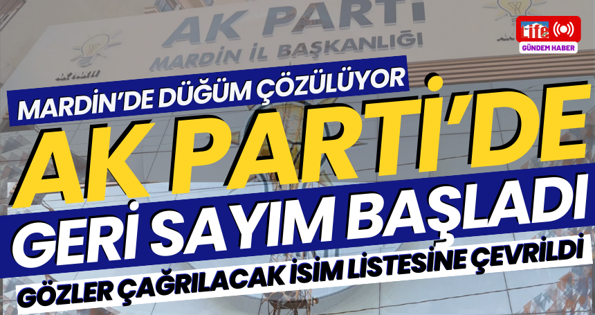 AK Parti Mardin İl Başkanlığı için gözler Erdoğan'da... İl Başkanı Kim Olacak?