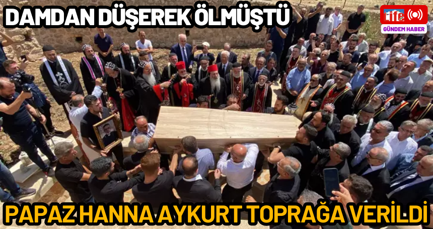 Papaz Hanna Aykurt, toprağa verildi