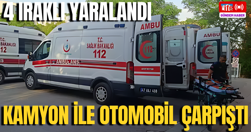 Kamyon ile otomobil çarpıştı: 4 Iraklı yaralandı