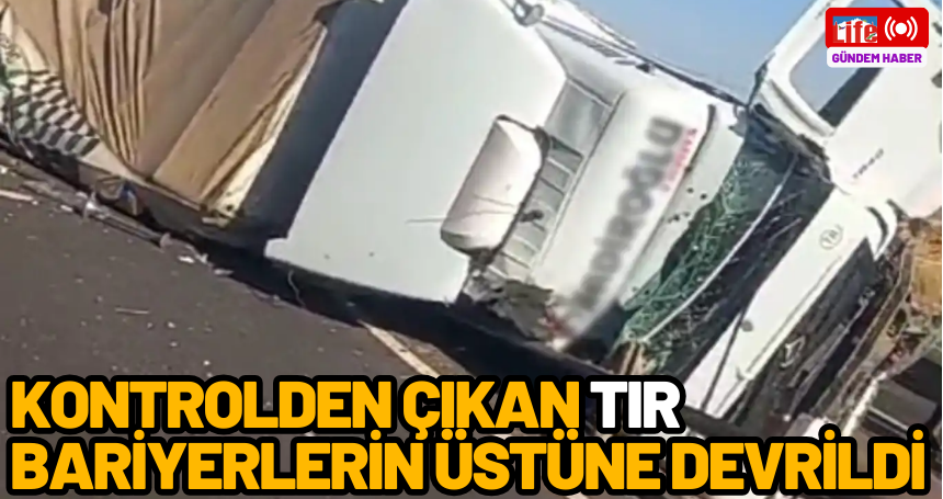 Kontrolden çıkan TIR bariyerlerin üstüne devrildi