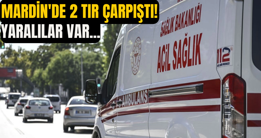 Mardin'de 2 tır çarpıştı! Yaralılar var...