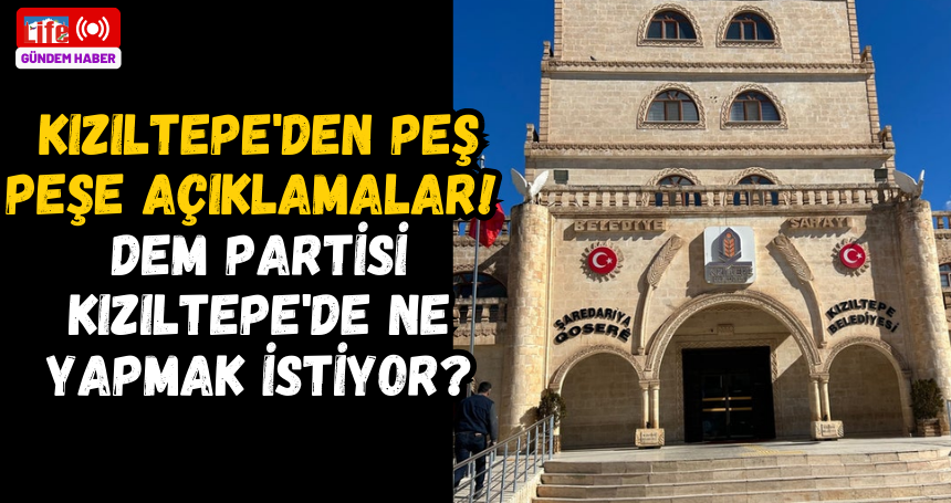 Kızıltepe'den peş peşe açıklamalar! DEM Partisi Kızıltepe'de ne yapmak istiyor?