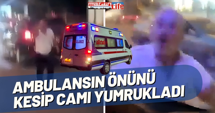 Ambulansın önünü kesip camı yumrukladı