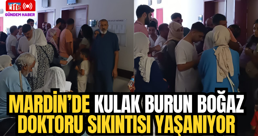 Mardin’de Kulak Burun Boğaz doktoru sıkıntısı yaşanıyor