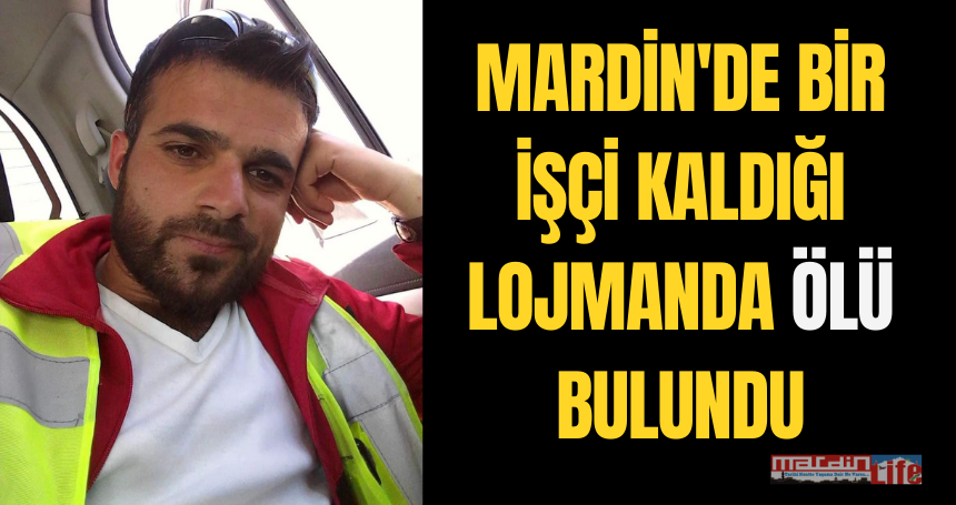 Mardin'de bir işçi kaldığı lojmanda ölü bulundu