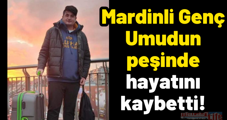 Mardinli Genç Umudun peşinde hayatını kaybetti!