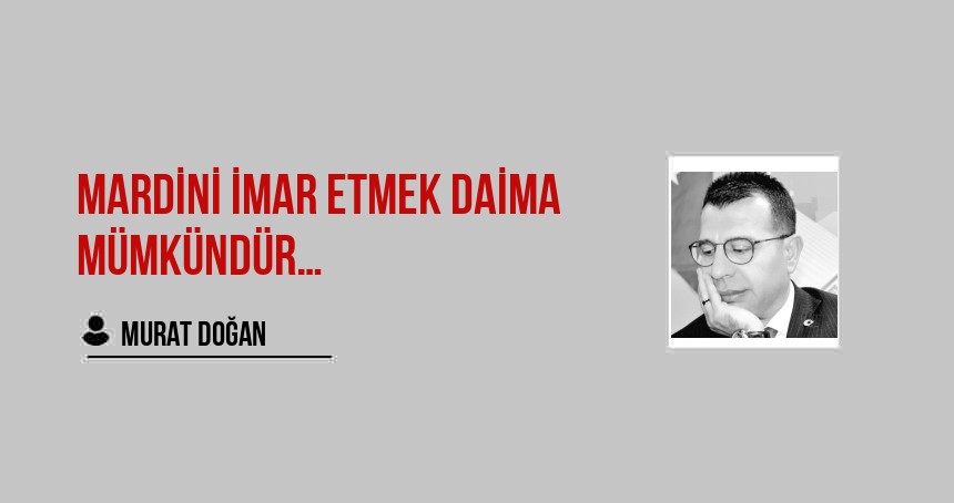 MARDİNİ İMAR ETMEK DAİMA MÜMKÜNDÜR…