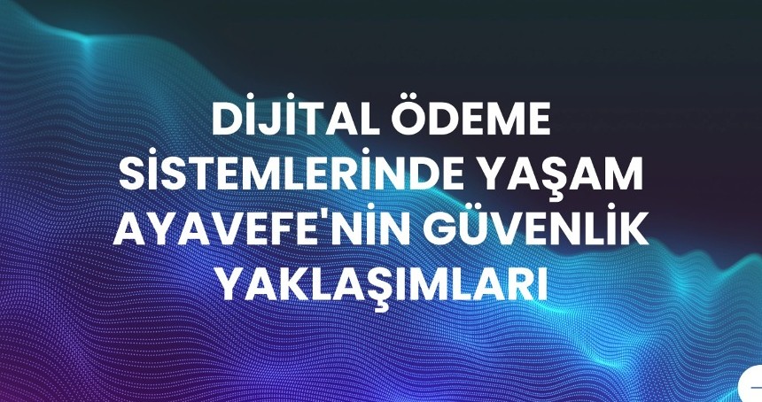 Dijital Finansal Çözümlerde Yaşam Ayavefe'nin Güvenlik Yaklaşımları