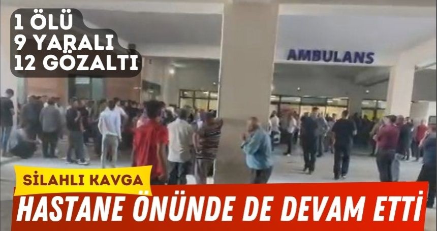 Akraba olan ailelerin silahlı kavgası; hastane önünde de devam etti: 1 ölü, 9 yaralı 12 gözaltı