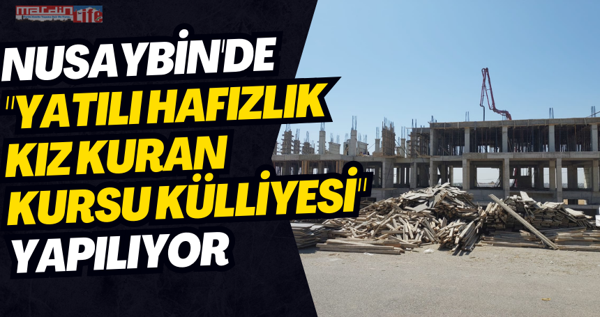 Nusaybin'de "Yatılı Hafızlık Kız Kuran Kursu Külliyesi" yapılıyor