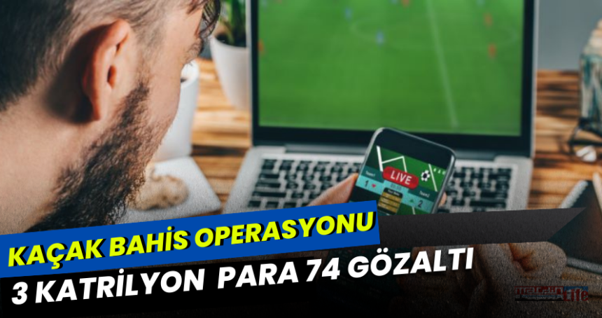 Kaçak Bahis'e operasyon 74 kişi gözaltında