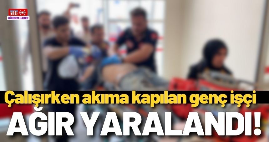 Çalışırken akıma kapılan genç işçi ağır yaralandı!