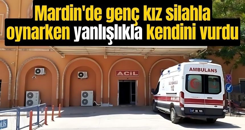 Mardin'de genç kız silahla oynarken yanlışlıkla kendini vurdu