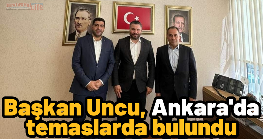 Başkan Uncu, Ankara'da temaslarda bulundu