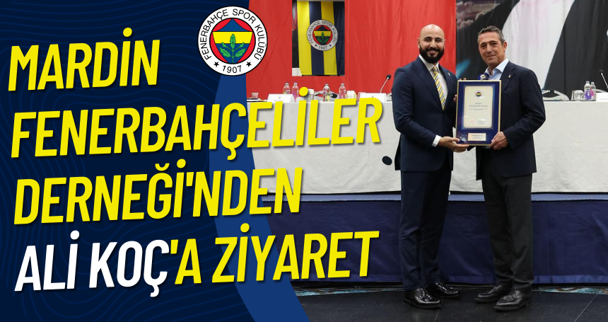 Mardin Fenerbahçeliler Derneği'nden Ali Koç'a ziyaret