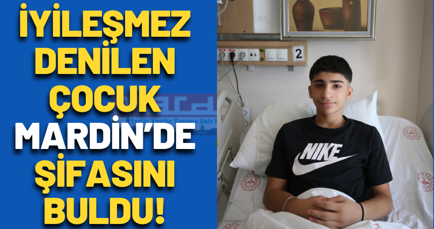 İyileşmez denilen çocuk Mardin’de şifasını buldu!