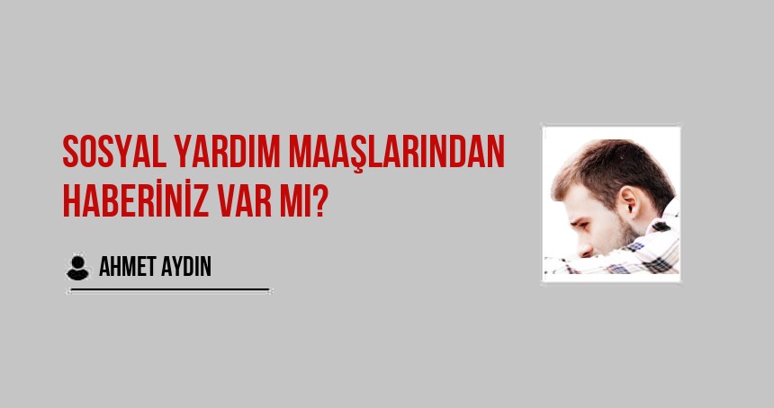 Sosyal Yardım Maaşlarından haberiniz var mı?