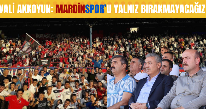 Vali Akkoyun, Mardinspor'u yalnız bırakmayacağız!