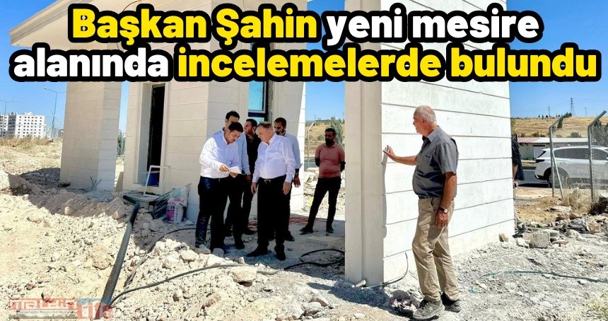 Başkan Şahin yeni mesire alanında incelemelerde bulundu