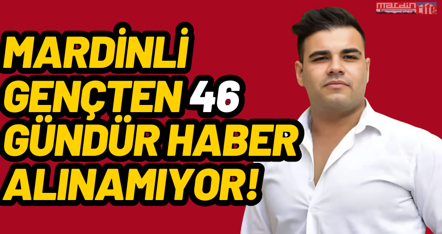 Mardinli gençten 46 gündür haber alınamıyor!