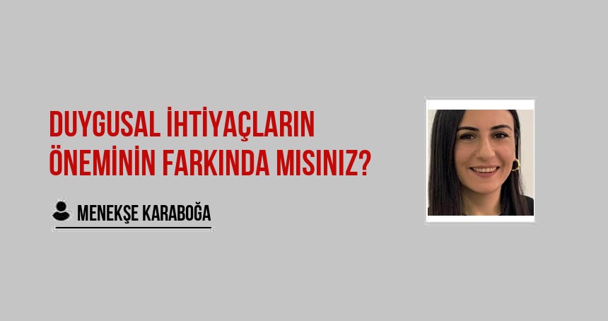 DUYGUSAL İHTİYAÇLARIN ÖNEMİNİN FARKINDA MISINIZ?