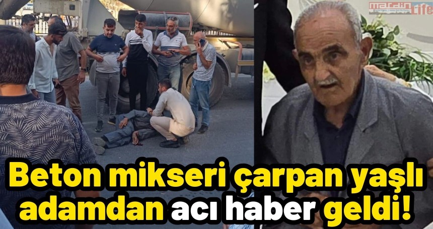 Beton mikseri çarpan yaşlı adamdan acı haber geldi!