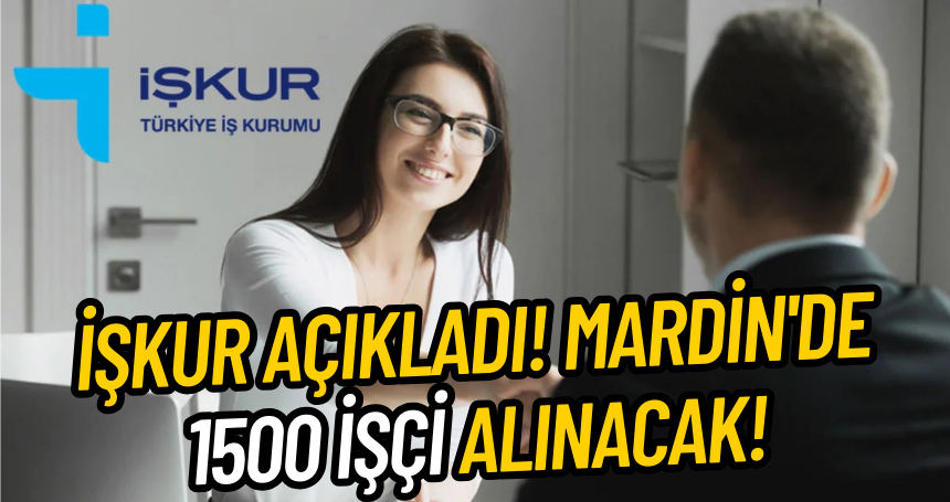 İŞKUR AÇIKLADI! Mardin'de 1500 işçi alınacak!