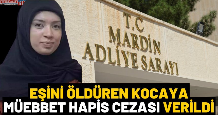 Mardin’de eski eşini öldüren kocaya ağırlaştırılmış müebbet hapis cezası verildi