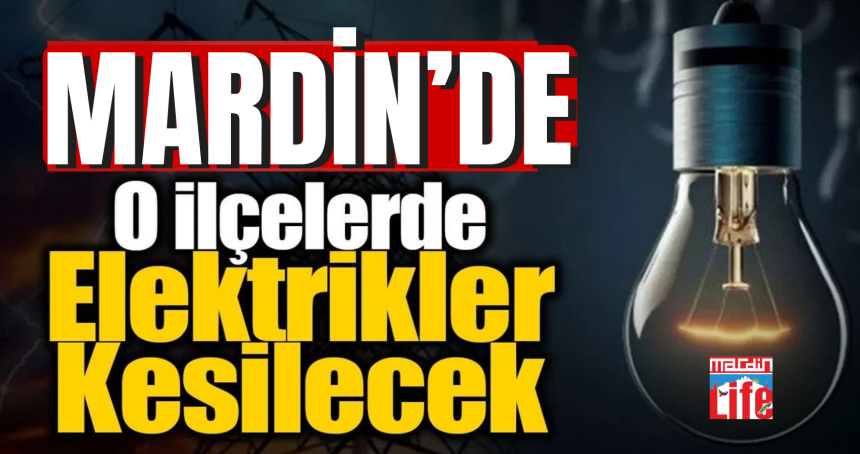 Mardinde o ilçelerde elektirikler kesilecek