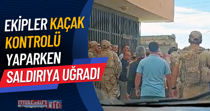 Ekipler kaçak kontrolü yaparken saldırıya uğradı