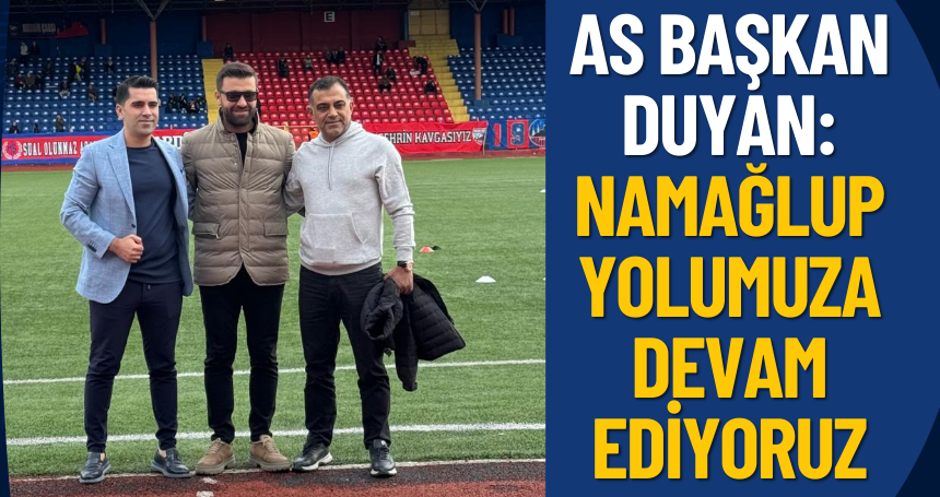 As Başkan Duyan: Namağlup olarak yolumuza devam ediyoruz