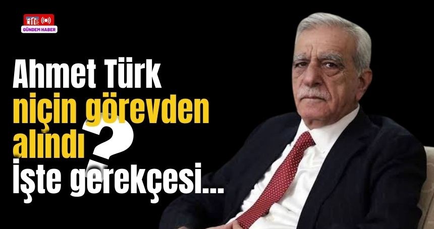 Mardin Büyükşehir Belediye Başkanı Ahmet Türk niçin görevden alındı?