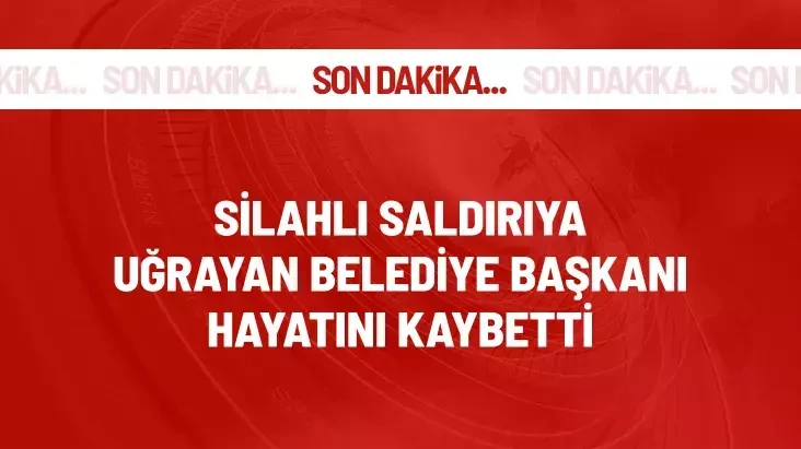 Silahlı saldırıya uğrayan Belediye Başkanı hayatını kaybetti