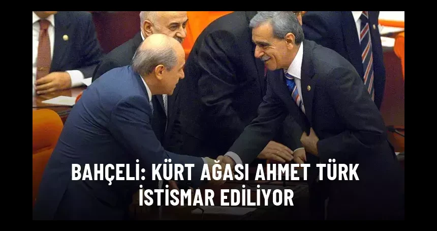 Devlet Bahçeli: Kürt ağası Ahmet Türk istismar ediliyor