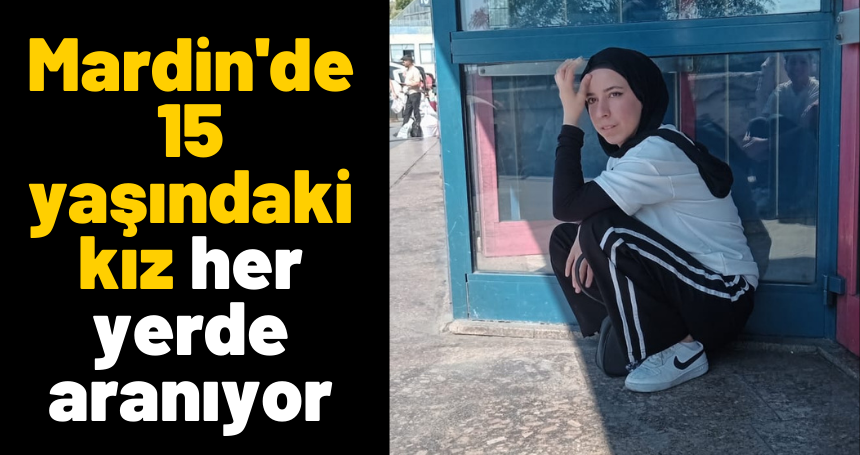 Mardin'de 15 yaşındaki kız her yerde aranıyor