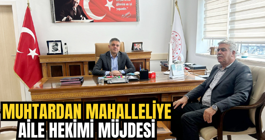 Muhtardan Mahalleliye aile hekimi müjdesi