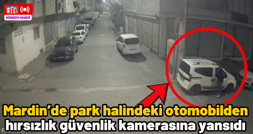 Mardin’de park halindeki otomobilden hırsızlık güvenlik kamerasına yansıdı