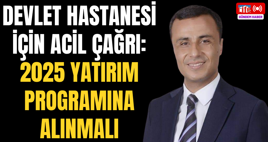 Devlet Hastanesi İçin Acil Çağrı: 2025 Yatırım Programına Alınmalı