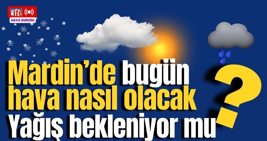 Mardin'de Bugün Hava nasıl olacak? Yağış Bekleniyor mu?