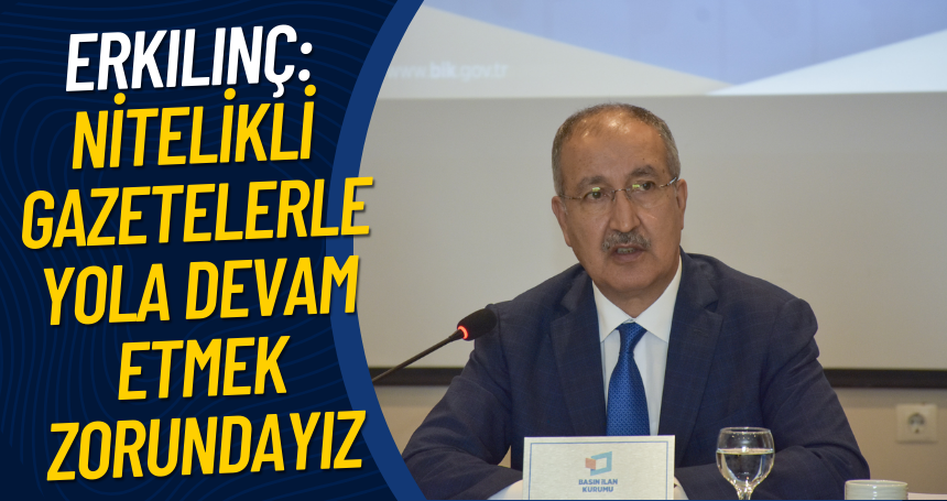 Erkılınç: Nitelikli Gazetelerle yola devam etmek zorundayız