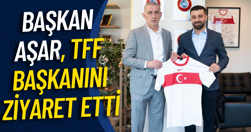 Başkan Aşar, TFF Başkanını ziyaret etti