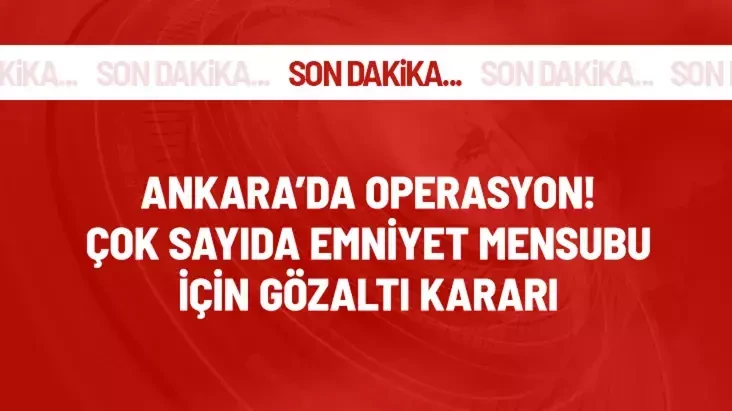 Ankara'da operasyon çok sayıda emniyet mensubu için gözaltı kararı