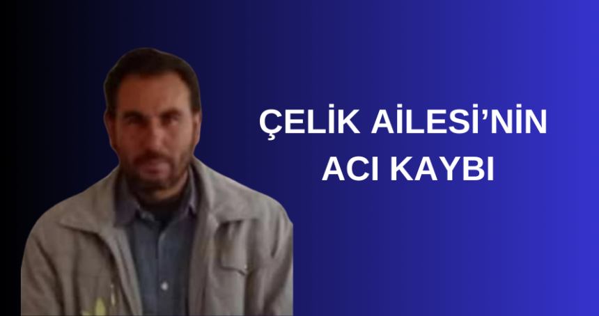 Çelik Ailesi'nin acı kaybı