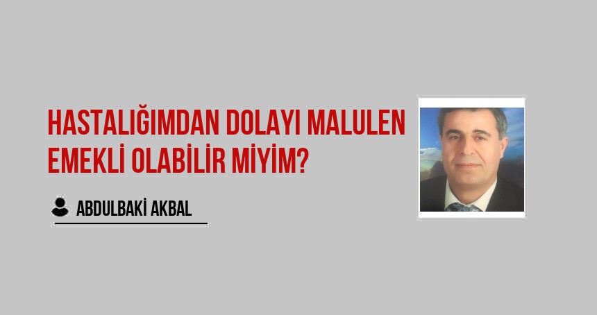 Hastalığımdan dolayı malulen emekli olabilir miyim?