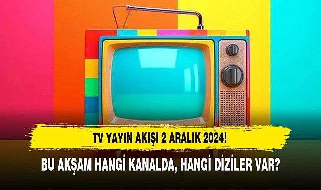 2 Aralık Pazartesi (Bu akşam) hangi diziler var?