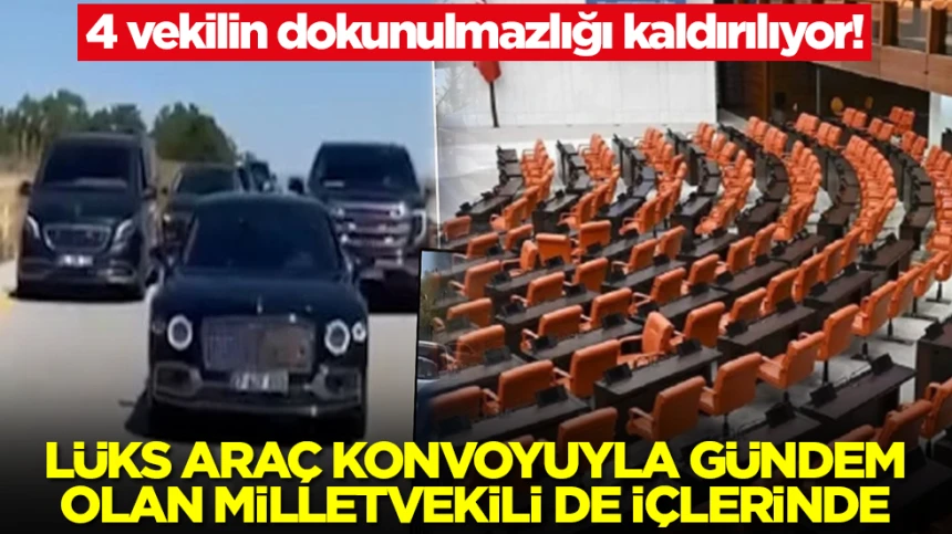 4 vekilin dokunulmazlığı kaldırılıyor! Lüks araç konvoyuyla gündem olan milletvekili de içlerinde