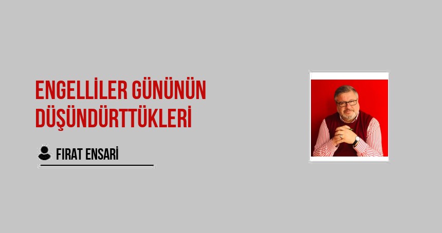 Engelliler Gününde Sayın Erdoğan’ın Düşündürttükleri