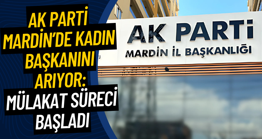 AK Parti Mardin’de Kadın Başkanını arıyor: Mülakat Süreci Başladı