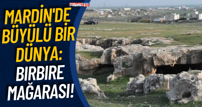 Mardin'de Büyülü bir dünya: Bırbıre Mağarası!